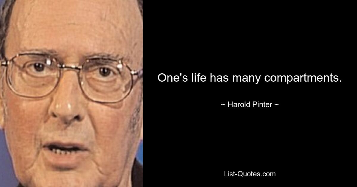 One's life has many compartments. — © Harold Pinter