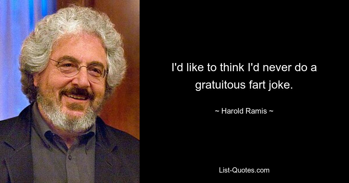 I'd like to think I'd never do a gratuitous fart joke. — © Harold Ramis