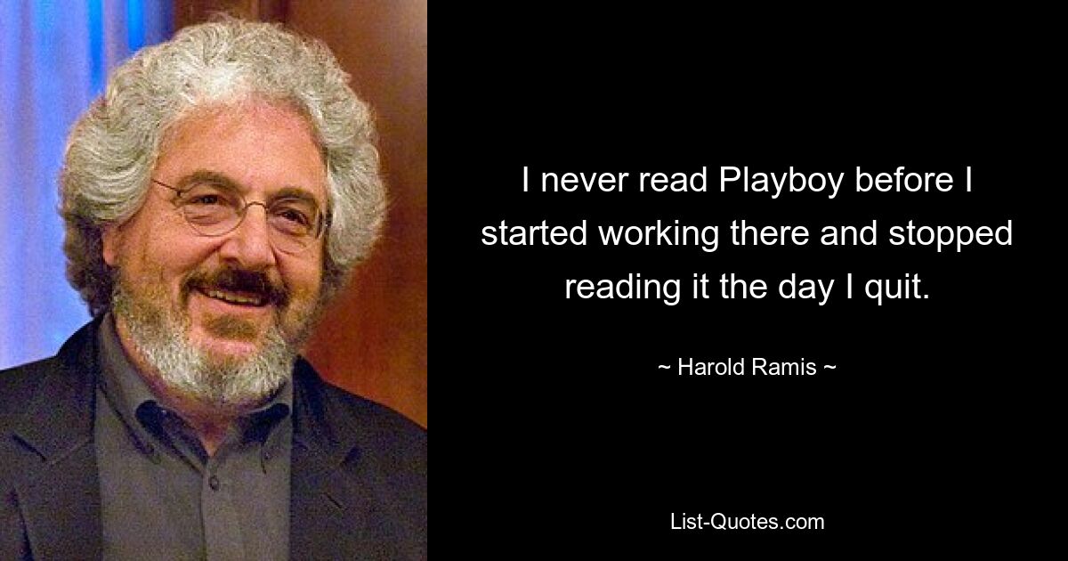 I never read Playboy before I started working there and stopped reading it the day I quit. — © Harold Ramis