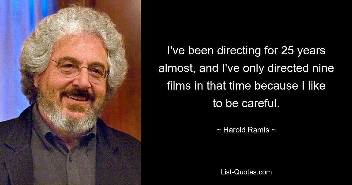 I've been directing for 25 years almost, and I've only directed nine films in that time because I like to be careful. — © Harold Ramis