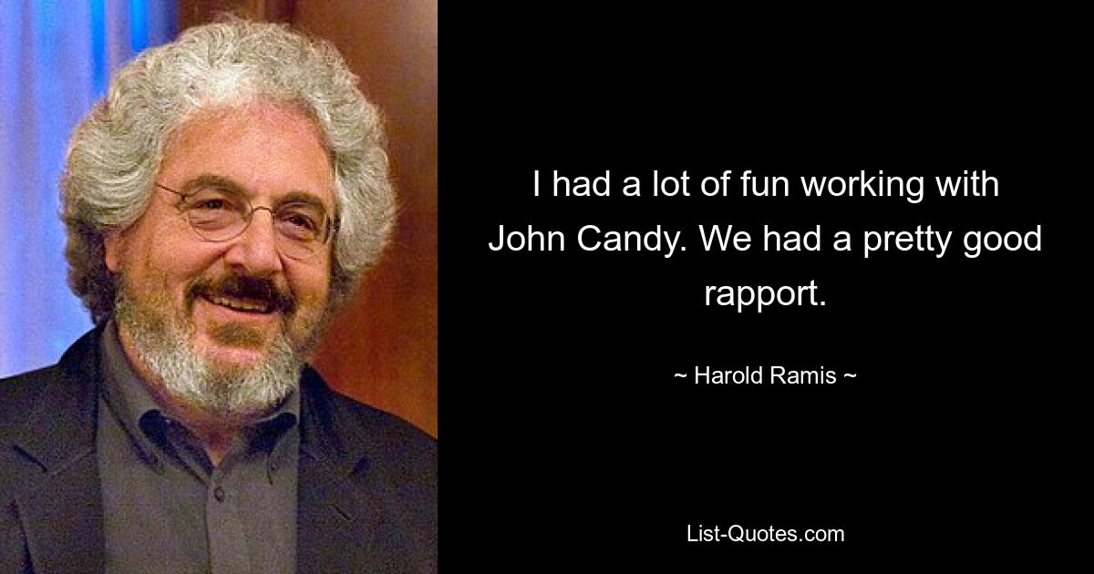 I had a lot of fun working with John Candy. We had a pretty good rapport. — © Harold Ramis