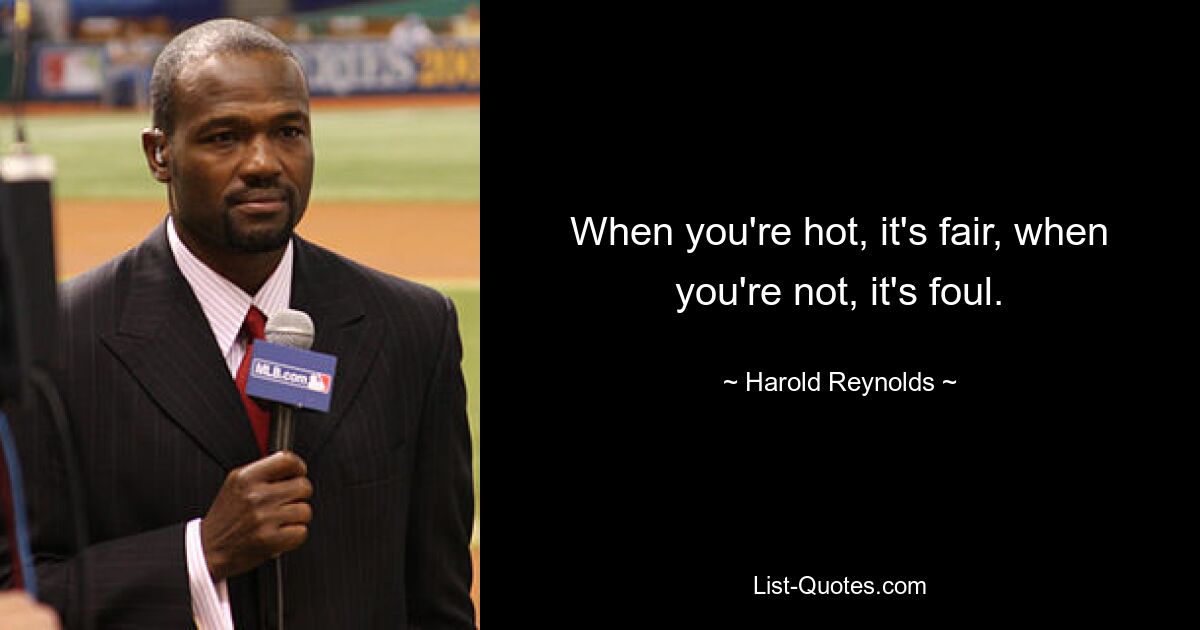 Wenn du heiß bist, ist es fair, wenn nicht, ist es schlecht. — © Harold Reynolds 