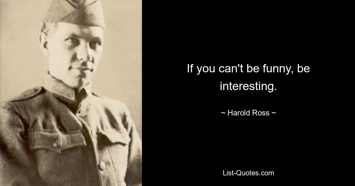 If you can't be funny, be interesting. — © Harold Ross