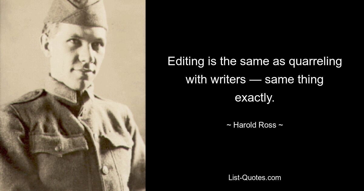 Editing is the same as quarreling with writers — same thing exactly. — © Harold Ross