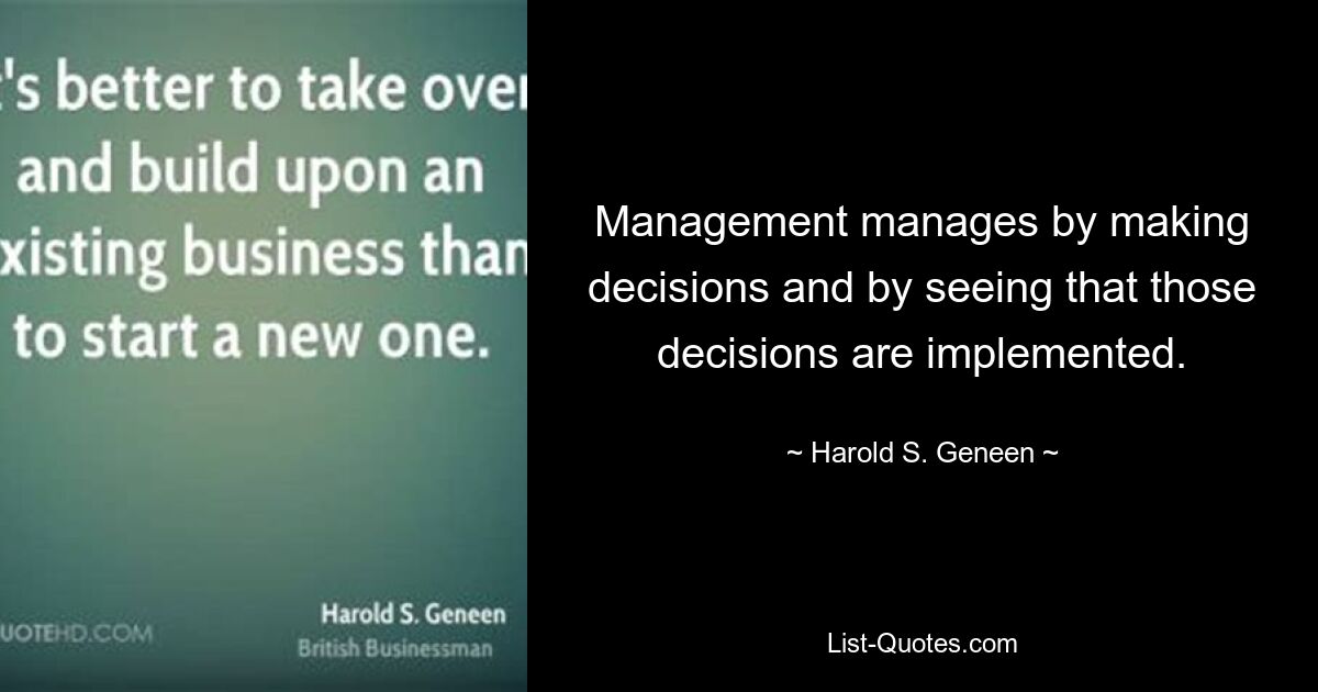 Management manages by making decisions and by seeing that those decisions are implemented. — © Harold S. Geneen