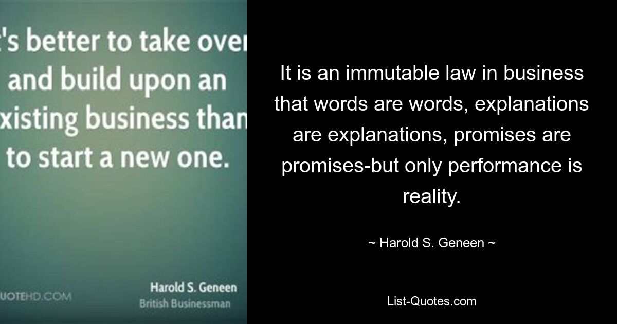 В бизнесе действует непреложный закон: слова есть слова, объяснения есть объяснения, обещания есть обещания, но реальностью является только результат. — © Гарольд С. Дженин 