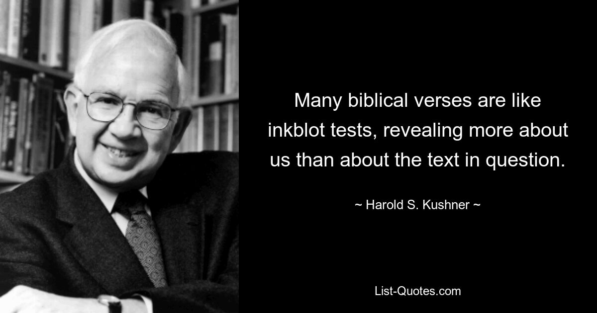 Many biblical verses are like inkblot tests, revealing more about us than about the text in question. — © Harold S. Kushner