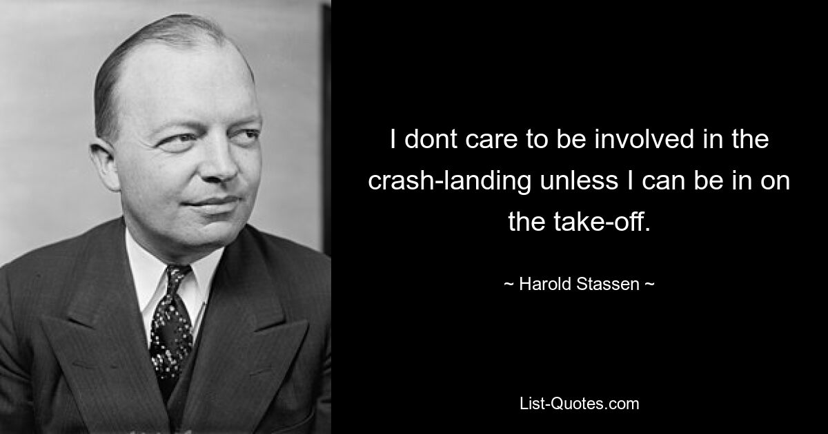 I dont care to be involved in the crash-landing unless I can be in on the take-off. — © Harold Stassen