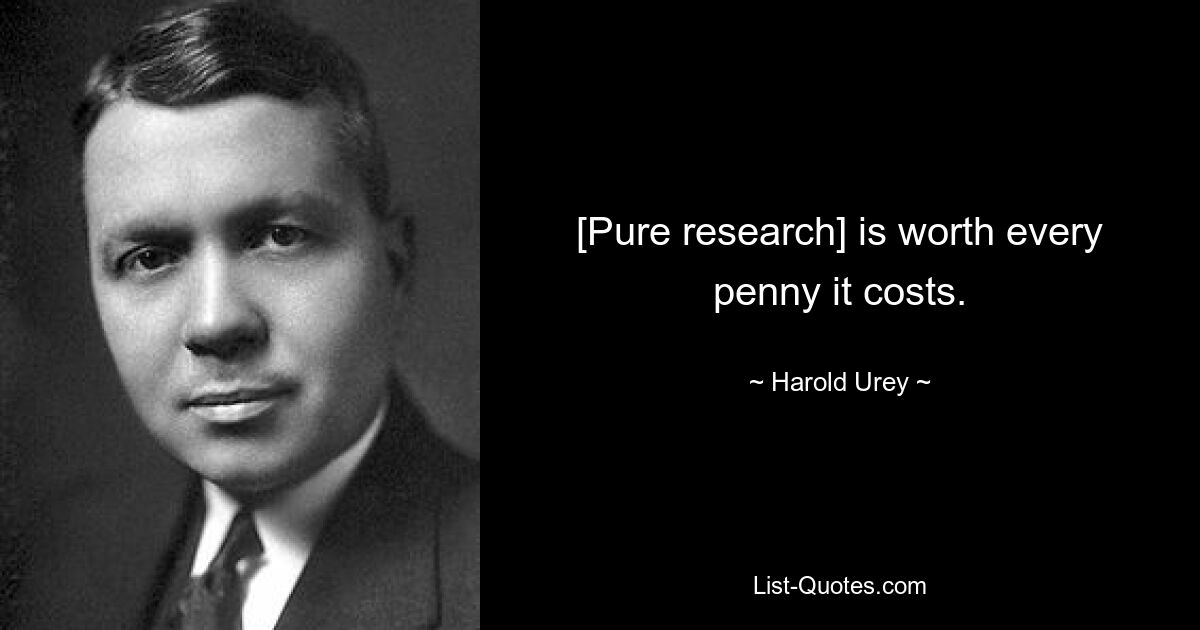 [Pure research] is worth every penny it costs. — © Harold Urey