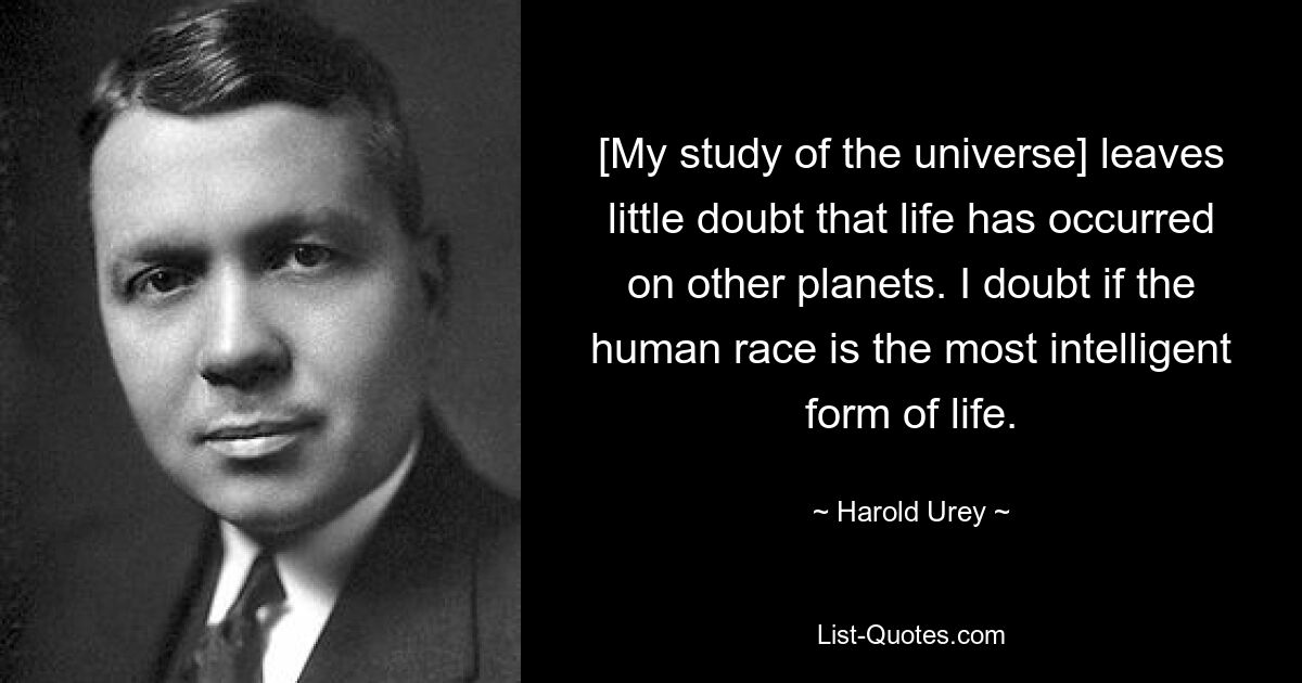 [My study of the universe] leaves little doubt that life has occurred on other planets. I doubt if the human race is the most intelligent form of life. — © Harold Urey