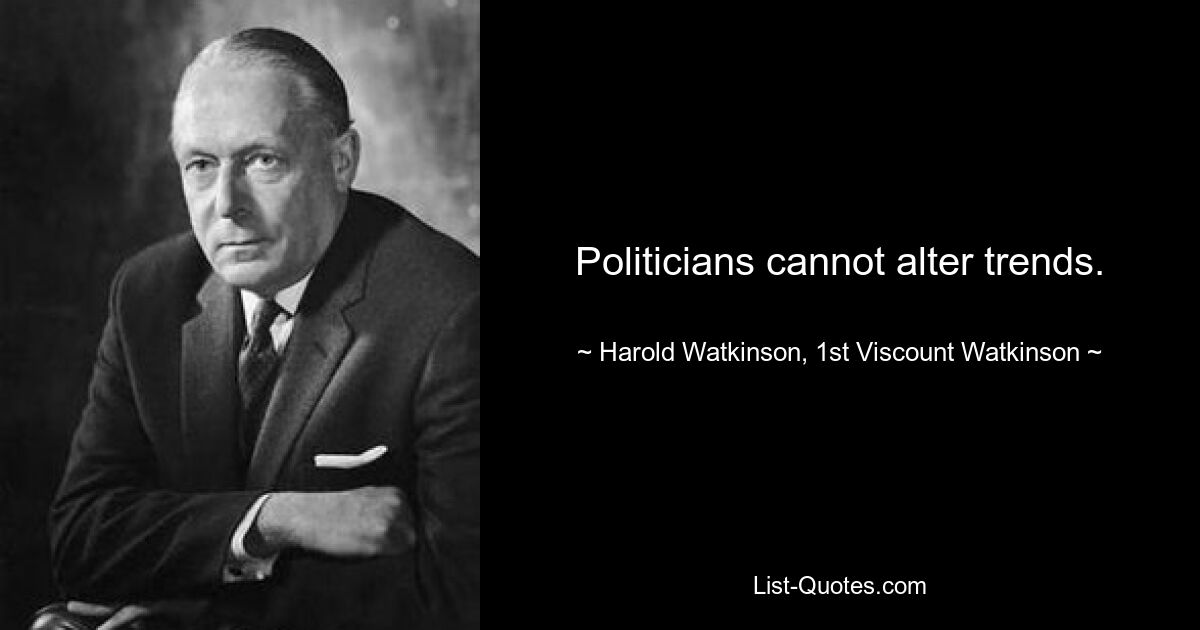 Politicians cannot alter trends. — © Harold Watkinson, 1st Viscount Watkinson