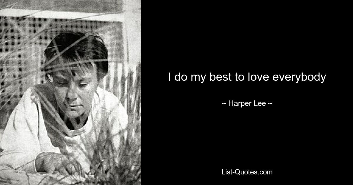 I do my best to love everybody — © Harper Lee