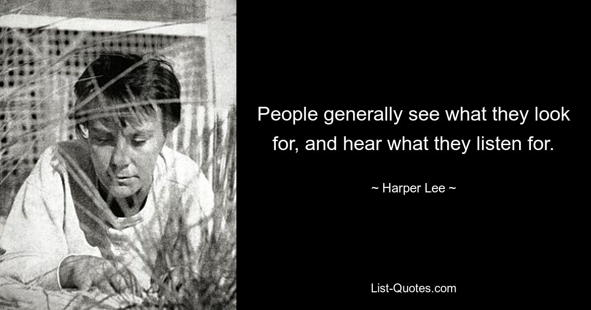 People generally see what they look for, and hear what they listen for. — © Harper Lee