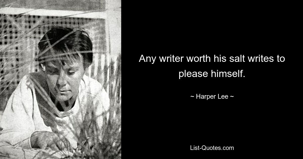 Any writer worth his salt writes to please himself. — © Harper Lee