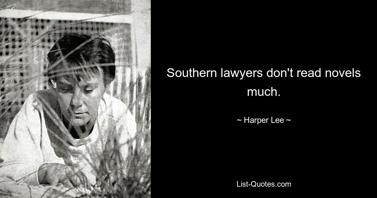 Southern lawyers don't read novels much. — © Harper Lee