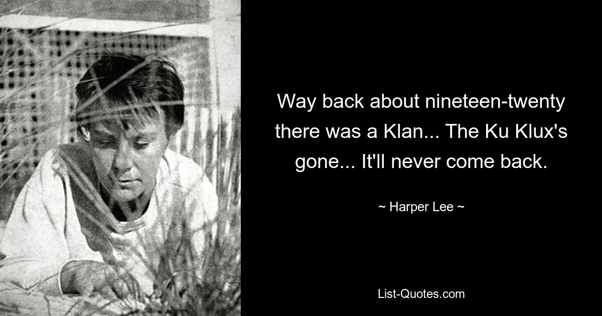 Vor etwa 1920 gab es einen Klan ... Der Ku Klux ist verschwunden ... Er wird nie wiederkommen. — © Harper Lee