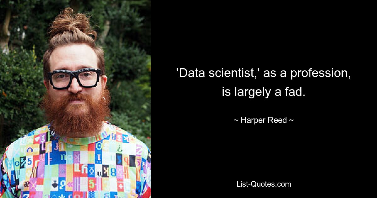 'Data scientist,' as a profession, is largely a fad. — © Harper Reed