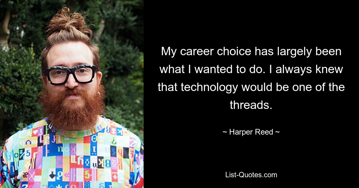 My career choice has largely been what I wanted to do. I always knew that technology would be one of the threads. — © Harper Reed