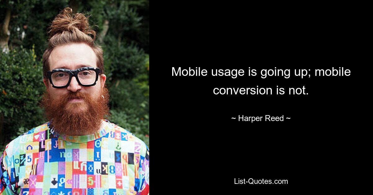 Mobile usage is going up; mobile conversion is not. — © Harper Reed