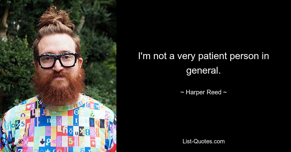 I'm not a very patient person in general. — © Harper Reed