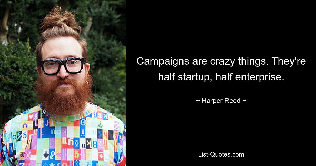 Campaigns are crazy things. They're half startup, half enterprise. — © Harper Reed