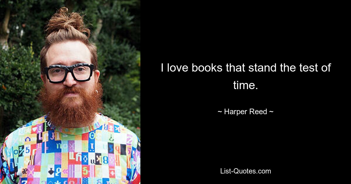 I love books that stand the test of time. — © Harper Reed