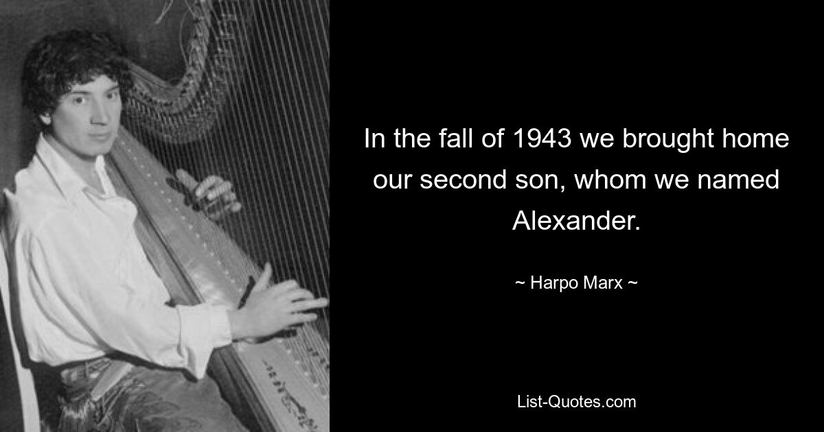 In the fall of 1943 we brought home our second son, whom we named Alexander. — © Harpo Marx