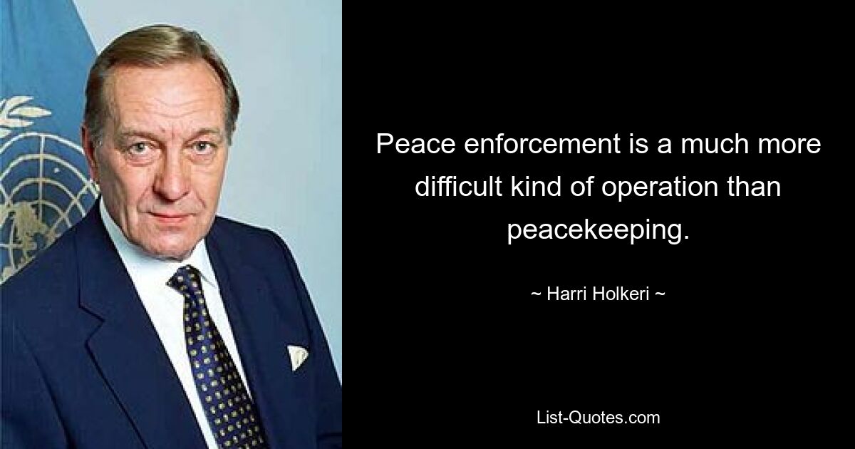 Peace enforcement is a much more difficult kind of operation than peacekeeping. — © Harri Holkeri