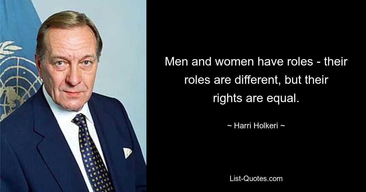 Men and women have roles - their roles are different, but their rights are equal. — © Harri Holkeri