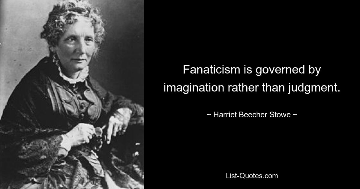 Fanaticism is governed by imagination rather than judgment. — © Harriet Beecher Stowe