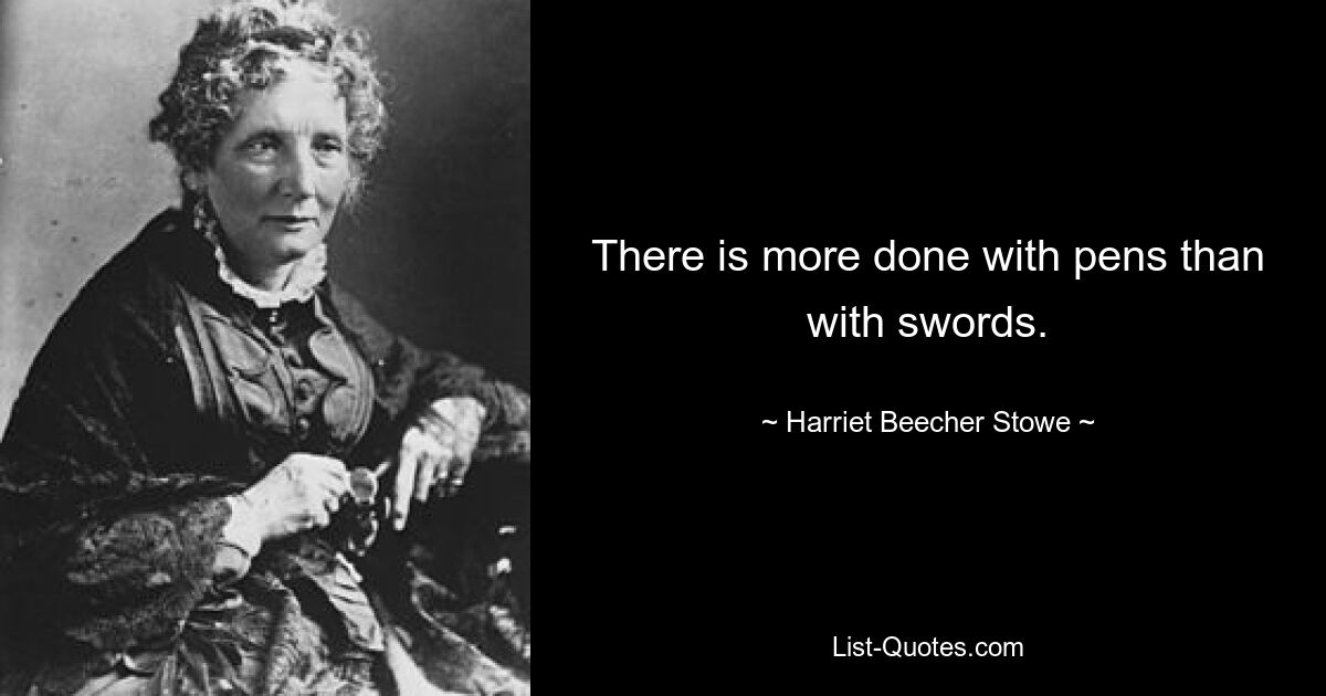 There is more done with pens than with swords. — © Harriet Beecher Stowe