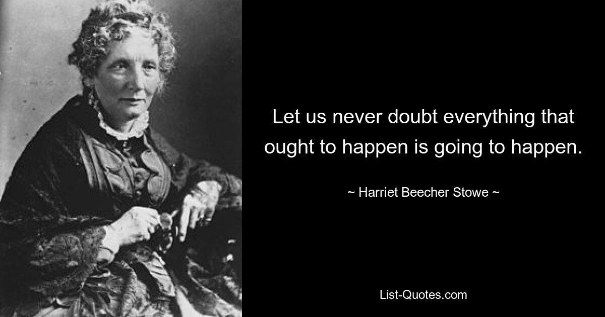 Давайте никогда не сомневаться, что все, что должно произойти, произойдет. — © Гарриет Бичер-Стоу