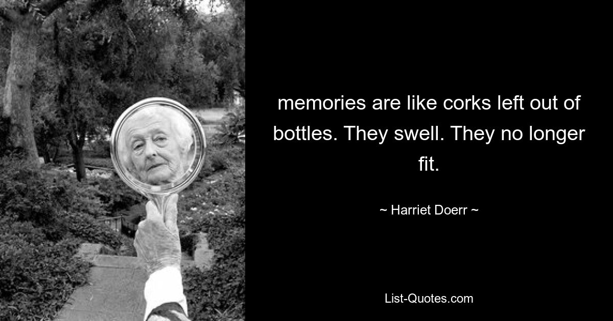 memories are like corks left out of bottles. They swell. They no longer fit. — © Harriet Doerr