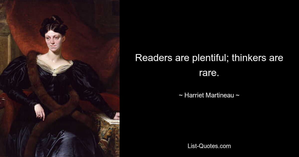 Readers are plentiful; thinkers are rare. — © Harriet Martineau