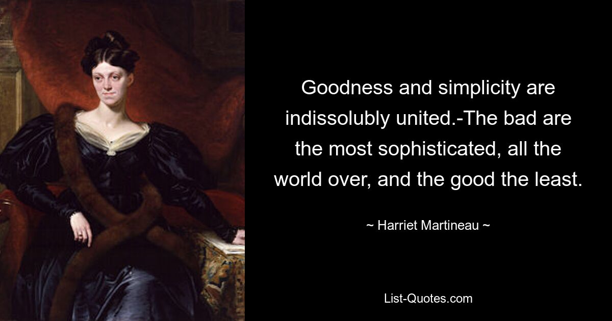 Goodness and simplicity are indissolubly united.-The bad are the most sophisticated, all the world over, and the good the least. — © Harriet Martineau