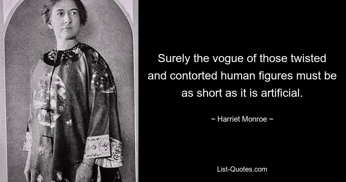 Surely the vogue of those twisted and contorted human figures must be as short as it is artificial. — © Harriet Monroe