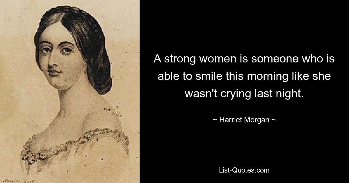 A strong women is someone who is able to smile this morning like she wasn't crying last night. — © Harriet Morgan