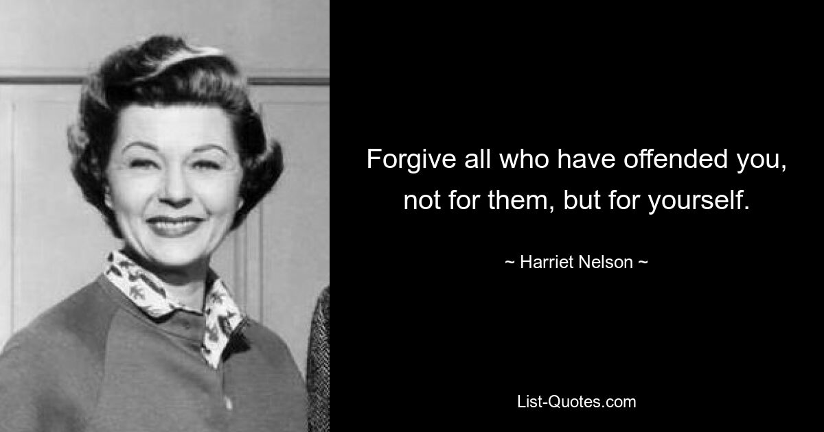 Forgive all who have offended you, not for them, but for yourself. — © Harriet Nelson