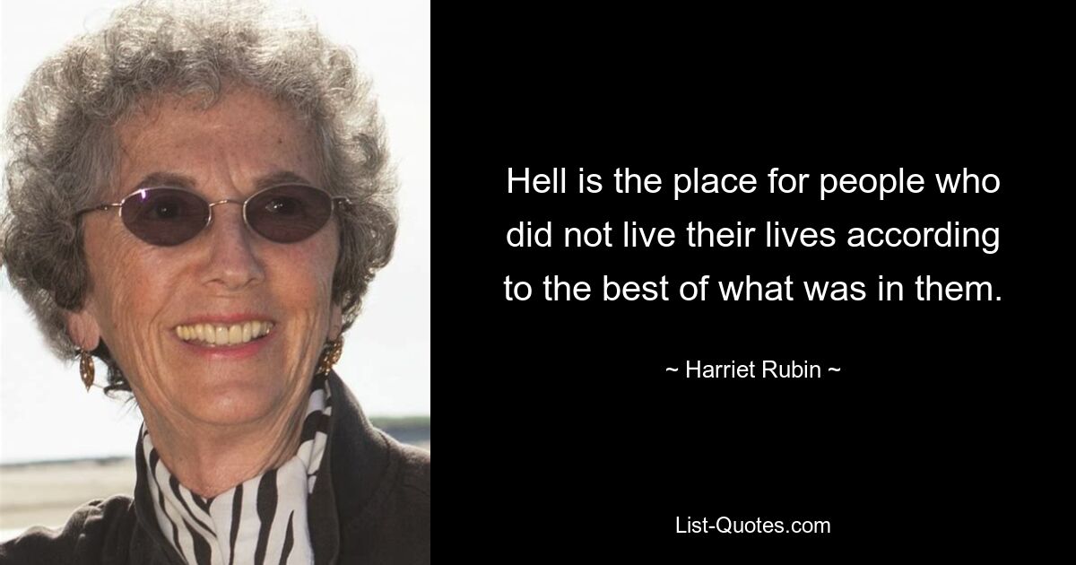 Hell is the place for people who did not live their lives according to the best of what was in them. — © Harriet Rubin