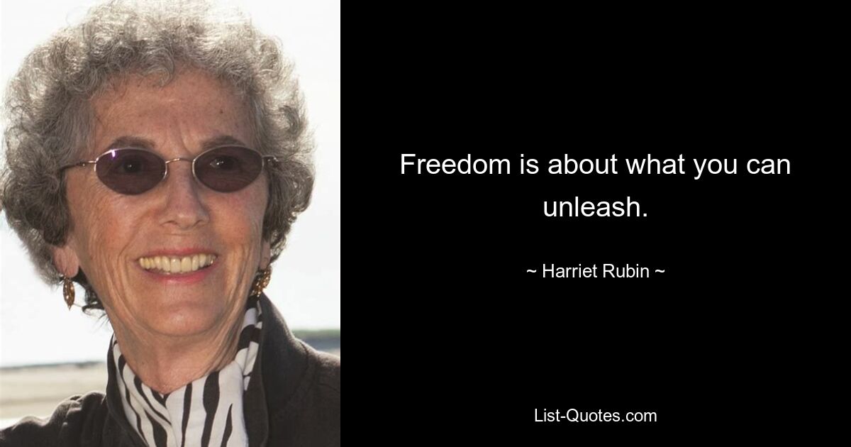 Freedom is about what you can unleash. — © Harriet Rubin