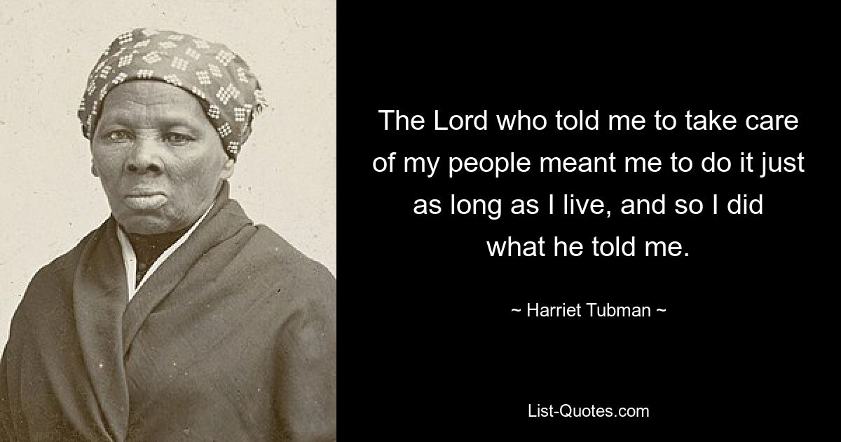 The Lord who told me to take care of my people meant me to do it just as long as I live, and so I did what he told me. — © Harriet Tubman