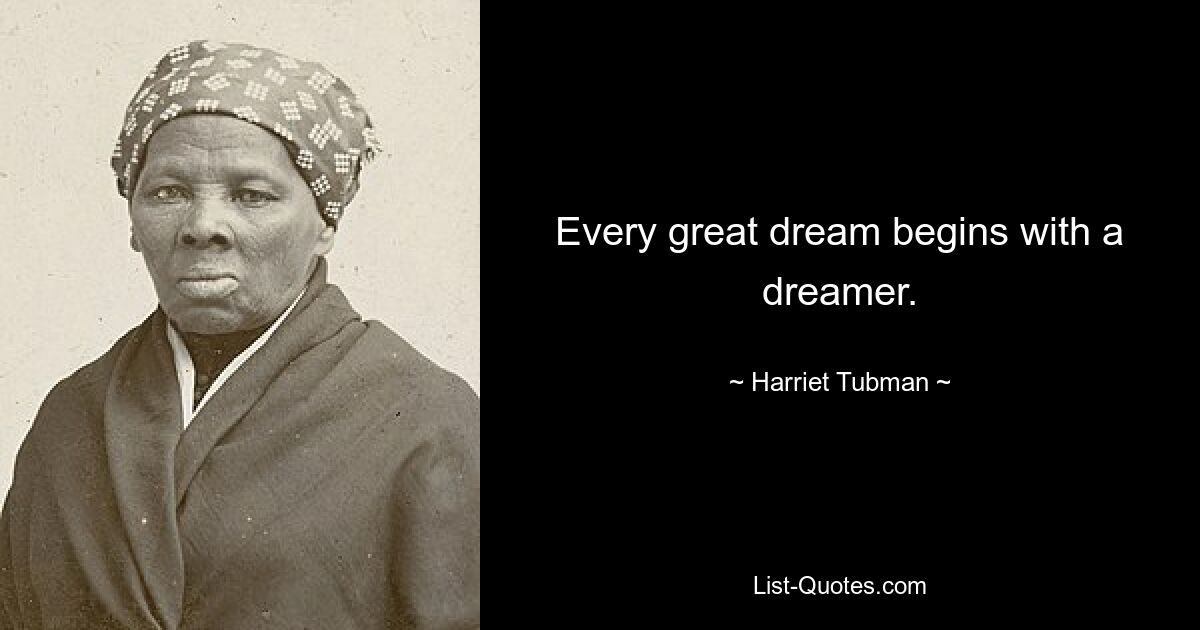 Every great dream begins with a dreamer. — © Harriet Tubman