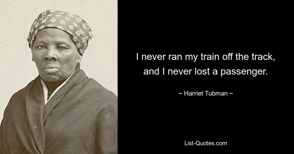 I never ran my train off the track, and I never lost a passenger. — © Harriet Tubman