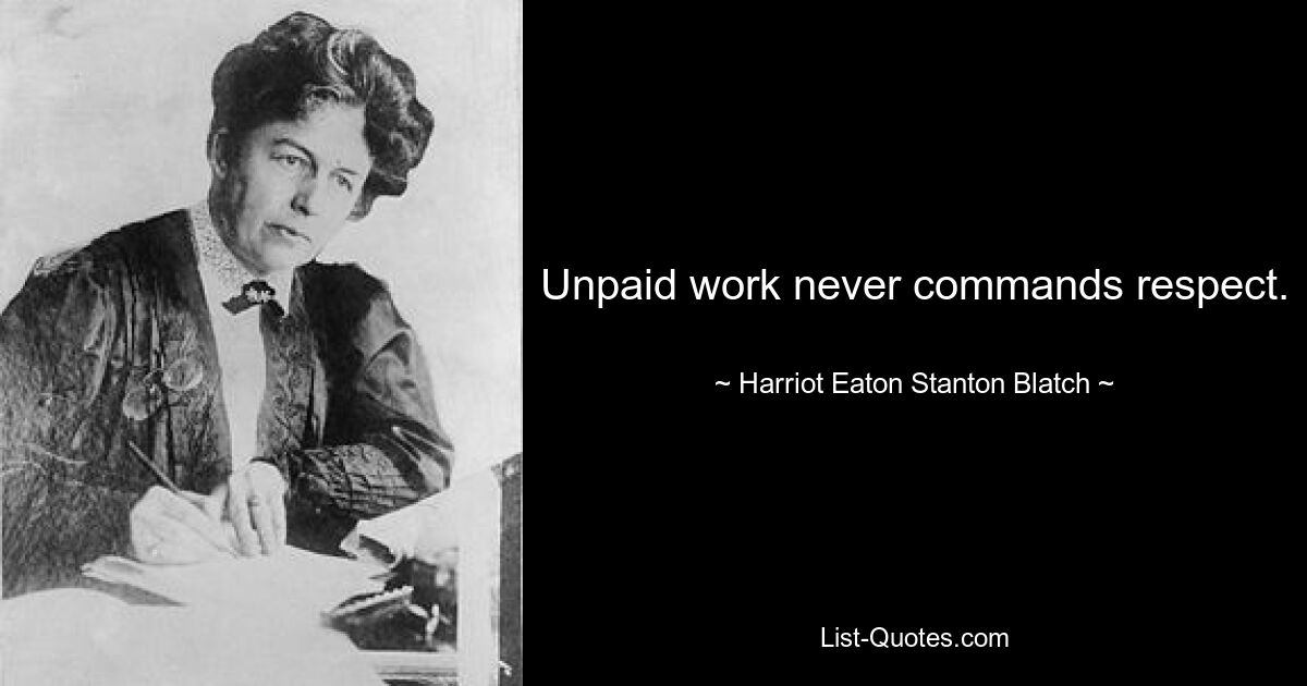 Unbezahlte Arbeit erfordert niemals Respekt. — © Harriot Eaton Stanton Blatch 