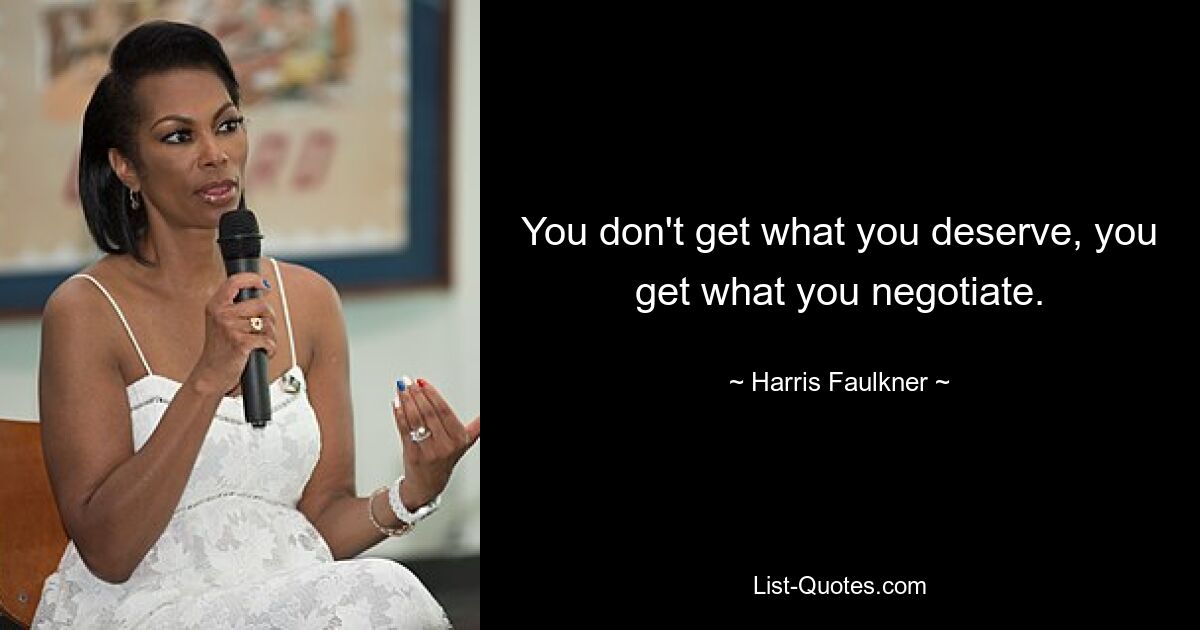 You don't get what you deserve, you get what you negotiate. — © Harris Faulkner