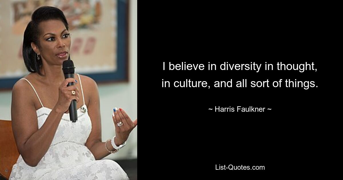 I believe in diversity in thought, in culture, and all sort of things. — © Harris Faulkner