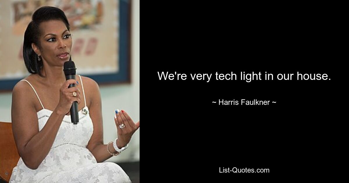 We're very tech light in our house. — © Harris Faulkner