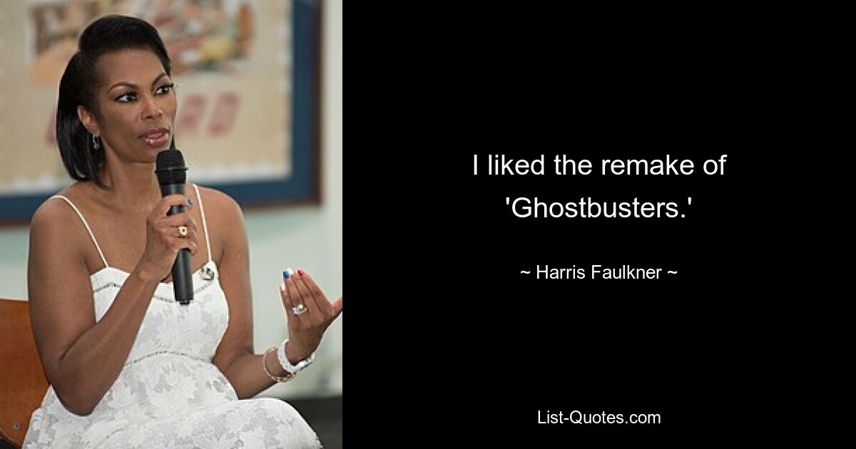 I liked the remake of 'Ghostbusters.' — © Harris Faulkner