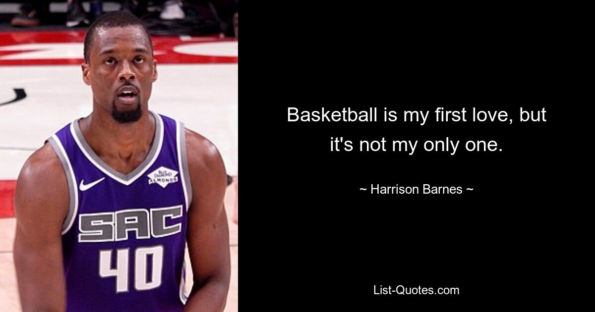 Basketball is my first love, but it's not my only one. — © Harrison Barnes