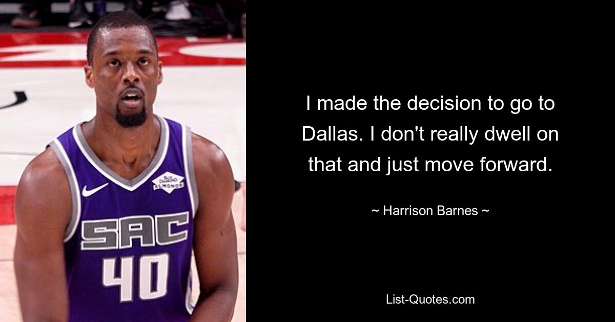 I made the decision to go to Dallas. I don't really dwell on that and just move forward. — © Harrison Barnes